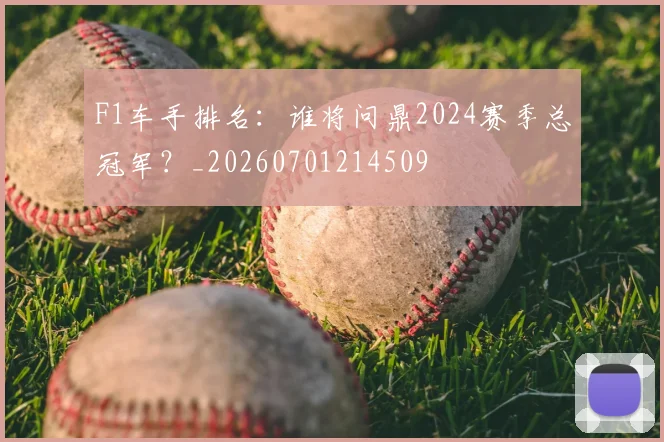 F1车手排名:谁将问鼎2024赛季总冠军?_20260701214509