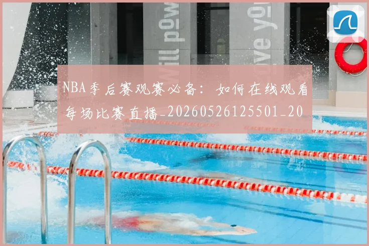 NBA季后赛观赛必备：如何在线观看每场比赛直播_20260526125501_20260702165700