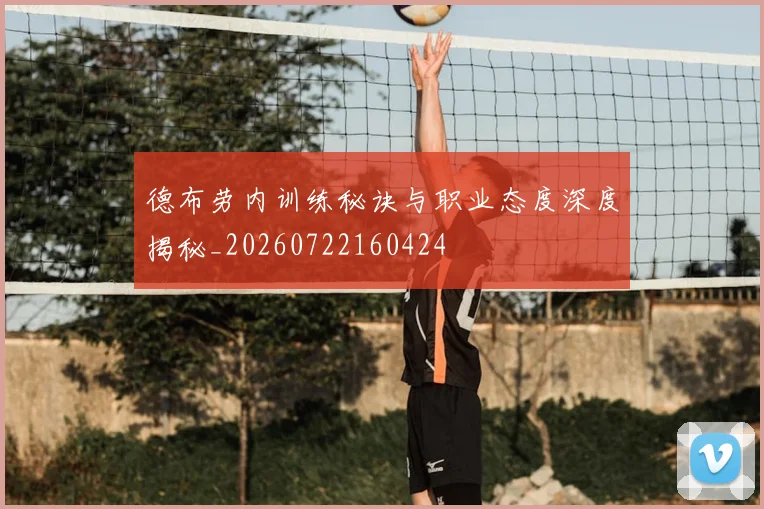 德布劳内训练秘诀与职业态度深度揭秘_20260722160424