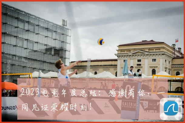 2023电竞年度总结：感谢有你，一同见证荣耀时刻！